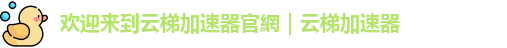 欢迎来到云梯加速器官網｜云梯加速器